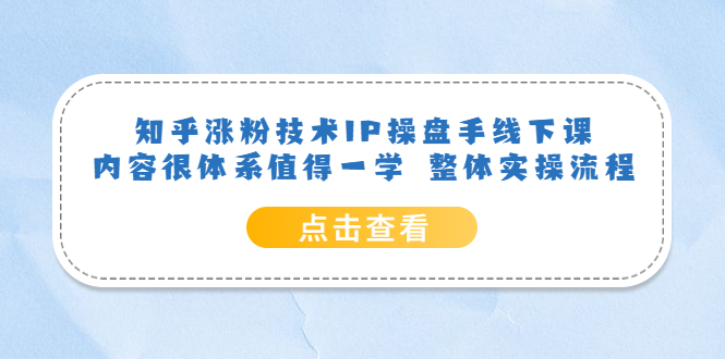 【副业项目6195期】知乎涨粉技术IP操盘手线下课，内容很体系值得一学 整体实操流程！-宏欣副业精选