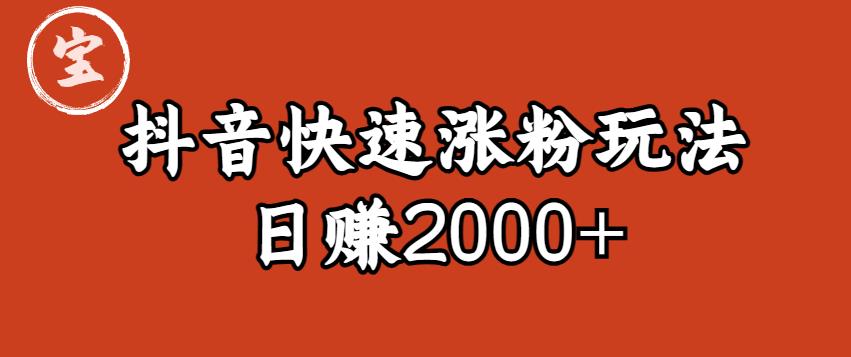 【副业项目6208期】宝哥私藏·抖音快速起号涨粉玩法（4天涨粉1千）（日赚2000+）【揭秘】-宏欣副业精选