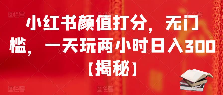 【副业项目6209期】小红书颜值打分，无门槛，一天玩两小时日入300+【揭秘】-宏欣副业精选