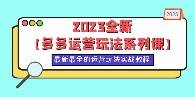 【副业项目6170期】2023全新【多多运营玩法系列课】，最新最全的运营玩法，50节实战教程-宏欣副业精选