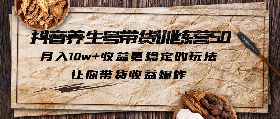 【副业项目6330期】抖音养生号带货·训练营5.0 月入10w+稳定玩法 让你带货收益爆炸(更新)-宏欣副业精选