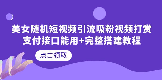 【副业项目6334期】美女随机短视频引流吸粉视频打赏支付接口能用+完整搭建教程-宏欣副业精选