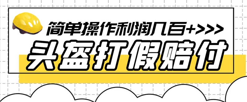 【副业项目6301期】最新头盔打假赔付玩法，一单利润几百+（仅揭秘）-宏欣副业精选