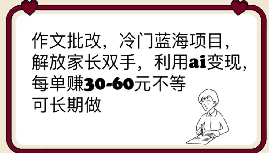 【副业项目6340期】作文批改，冷门蓝海项目，解放家长双手，利用ai变现，每单赚30-60元不等【揭秘】-宏欣副业精选