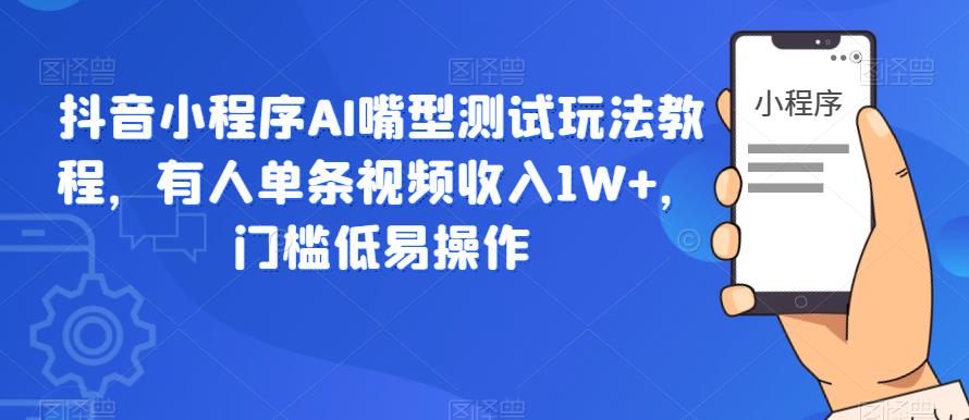 【副业项目6130期】抖音小程序AI嘴型测试玩法教程，有人单条视频收入1W+，门槛低易操作-宏欣副业精选