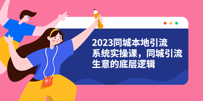 【副业项目6155期】2023同城本地引流系统实操课，同城引流生意的底层逻辑（31节视频课）-宏欣副业精选