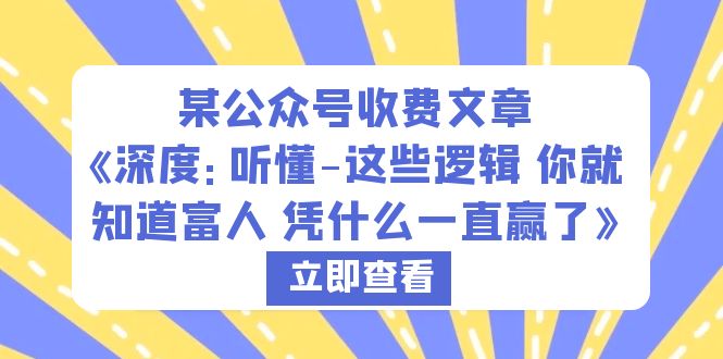 【副业项目6280期】某公众号收费文章《深度：听懂-这些逻辑 你就知道富人 凭什么一直赢了》-宏欣副业精选