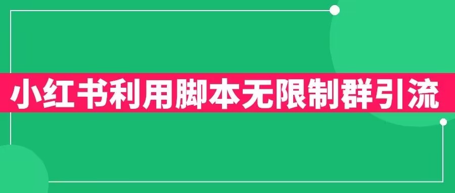 【副业项目6357期】小红书利用脚本无限群引流日引创业粉300+【揭秘】-宏欣副业精选