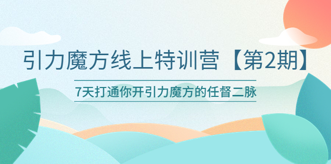 【副业项目6021期】引力魔方线上特训营【第二期】五月新课，7天打通你开引力魔方的任督二脉-宏欣副业精选