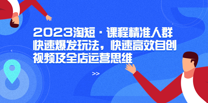 【副业项目6053期】2023淘短·课程精准人群快速爆发玩法，快速高效自创视频及全店运营思维-宏欣副业精选