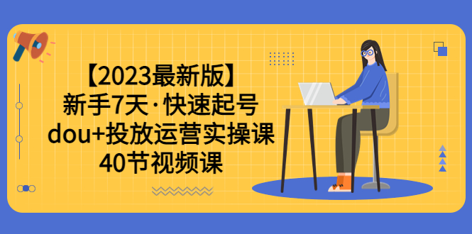 【副业项目6054期】【2023最新版】新手7天·快速起号：dou+投放运营实操课（40节视频课）-宏欣副业精选