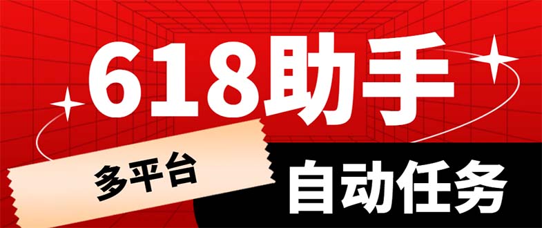 【副业项目6036期】多平台618任务助手，支持京东，淘宝，快手等软件内的17个活动的68个任务-宏欣副业精选