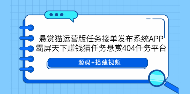 【副业项目6014期】悬赏猫运营版任务接单发布系统APP+霸屏天下赚钱猫任务悬赏404任务平台-宏欣副业精选