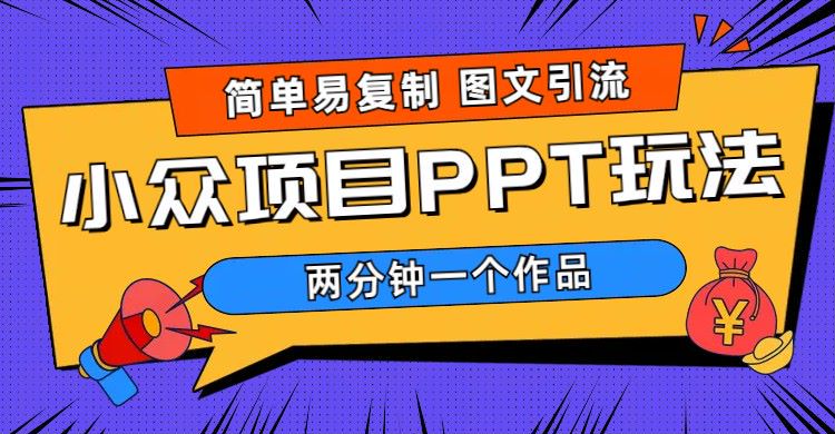 【副业项目6020期】简单易复制 图文引流 两分钟一个作品 月入1W+小众项目PPT玩法 (教程+素材)-宏欣副业精选