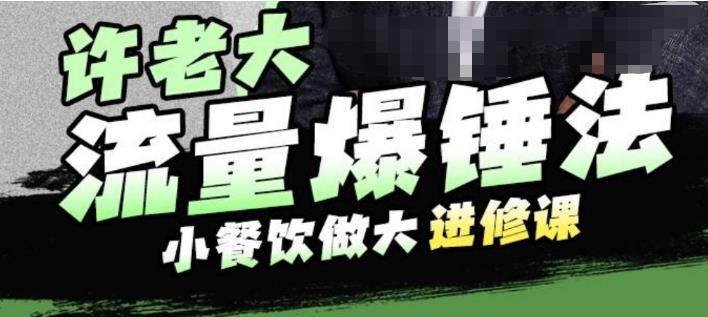 【副业项目6615期】许老大流量爆锤法，小餐饮做大进修课，一年1000家店亲身案例大公开-宏欣副业精选