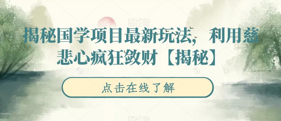 【副业项目6753期】揭秘国学项目最新玩法，利用慈悲心疯狂敛财【揭秘】-宏欣副业精选