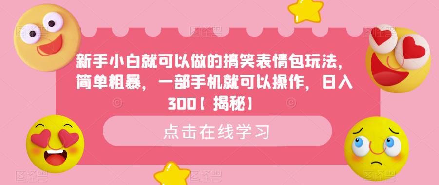 【副业项目6758期】新手小白就可以做的搞笑表情包玩法，简单粗暴，一部手机就可以操作，日入300-宏欣副业精选