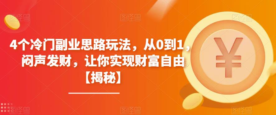 【副业项目6761期】4个冷门副业思路玩法，从0到1，闷声发财，让你实现财富自由【揭秘】-宏欣副业精选