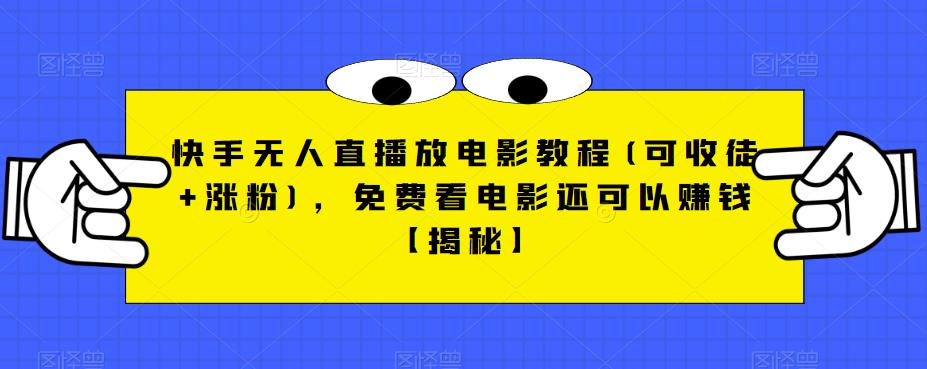 【副业项目6765期】快手无人直播放电影教程(可收徒+涨粉)，免费看电影还可以赚钱【揭秘】-宏欣副业精选