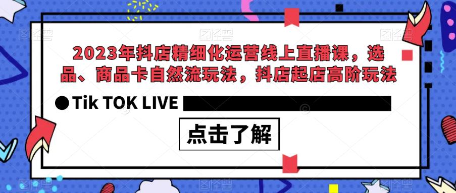 【副业项目6677期】2023年抖店精细化运营线上直播课，选品、商品卡自然流玩法，抖店起店高阶玩法-宏欣副业精选