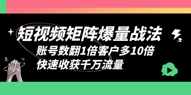 【副业项目6393期】短视频-矩阵爆量战法，账号数翻1倍客户多10倍，快速收获千万流量-宏欣副业精选