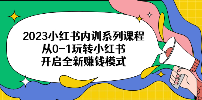 【副业项目6555期】2023小红书内训系列课程，从0-1玩转小红书，开启全新赚钱模式-宏欣副业精选