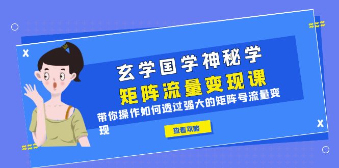 【副业项目6556期】玄学国学神秘学矩阵·流量变现课，带你操作如何透过强大的矩阵号流量变现-宏欣副业精选