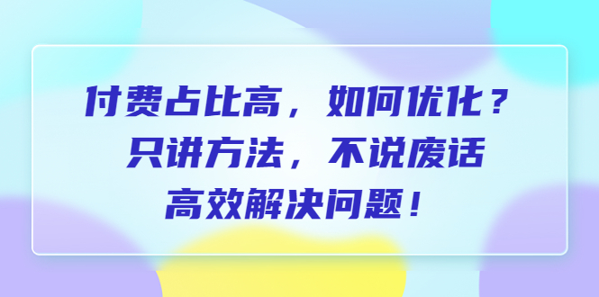 【副业项目6617期】付费 占比高，如何优化？只讲方法，不说废话，高效解决问题-宏欣副业精选