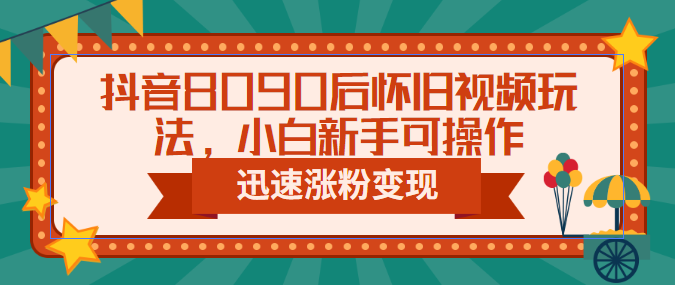 【副业项目6622期】抖音8090后怀旧视频玩法，小白新手可操作，迅速涨粉变现（教程+素材）-宏欣副业精选