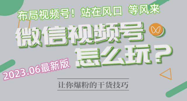 【副业项目6445期】2023.6视频号最新玩法讲解，布局视频号，站在风口上-宏欣副业精选