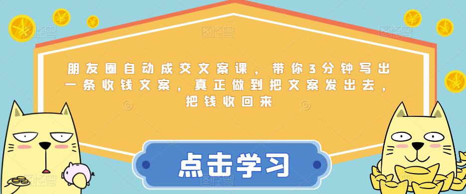 【副业项目6446期】朋友圈自动成交文案课，带你3分钟写出一条收钱文案，真正做到把文案发出去，把钱收回来-宏欣副业精选