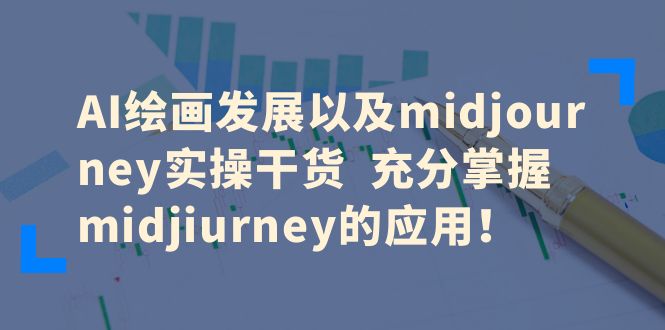 【副业项目6486期】AI绘画发展以及midjourney实操干货 充分掌握midjiurney的应用！-宏欣副业精选