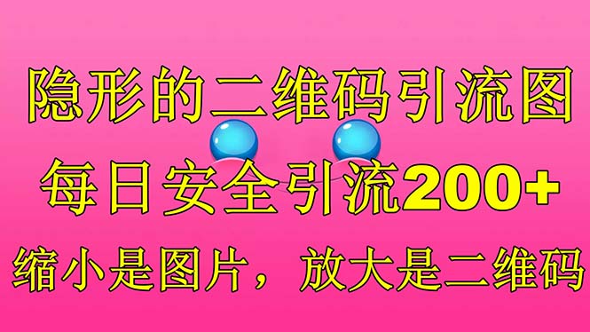 【副业项目6491期】隐形的二维码引流图，缩小是图片，放大是二维码，每日安全引流200+-宏欣副业精选