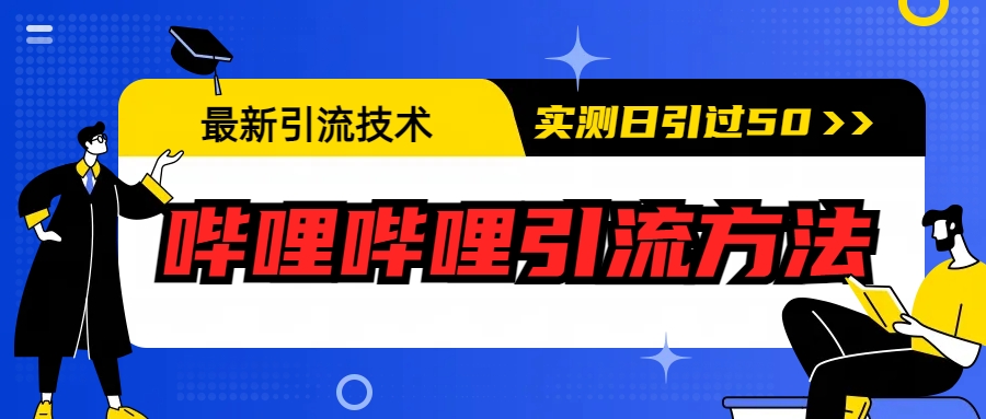 【副业项目6706期】最新引流技术：哔哩哔哩引流方法，实测日引50+-宏欣副业精选