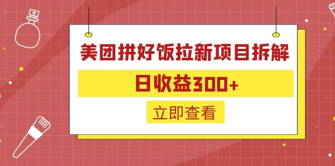 【副业项目6707期】外面收费260的美团拼好饭拉新项目拆解：日收益300+-宏欣副业精选