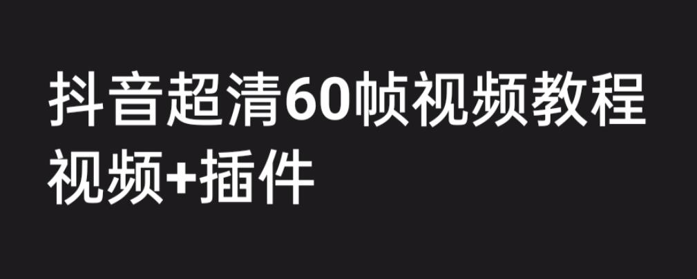 【副业项目6496期】外面收费2300的抖音高清60帧视频教程，学会如何制作视频（教程+插件）-宏欣副业精选