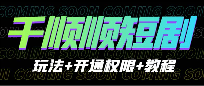 【副业项目6713期】收费800多的千顺顺短剧玩法+开通权限+教程-宏欣副业精选