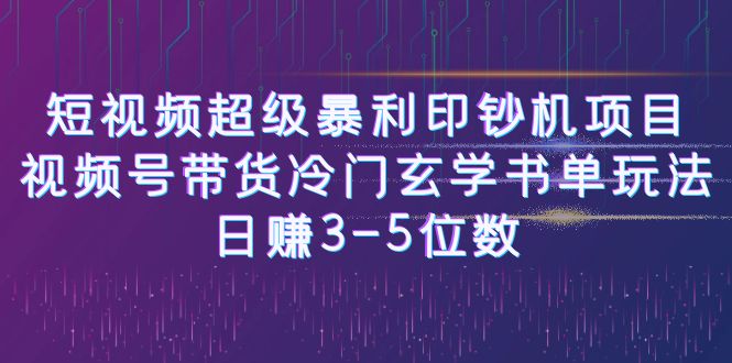 【副业项目6715期】短视频超级暴利印钞机项目：视频号带货冷门玄学书单玩法，日赚3-5位数-宏欣副业精选