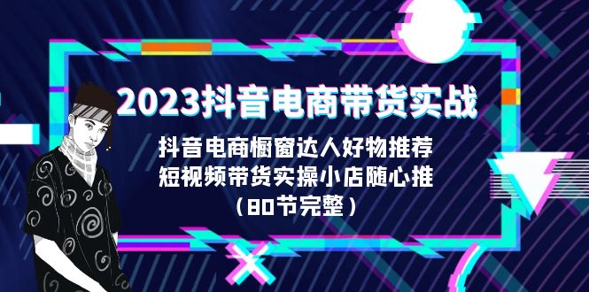 【副业项目6687期】2023抖音电商带货实战，橱窗达人好物推荐，实操小店随心推（80节完整）-宏欣副业精选