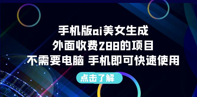 【副业项目6688期】手机版ai美女生成-外面收费288的项目，不需要电脑，手机即可快速使用-宏欣副业精选