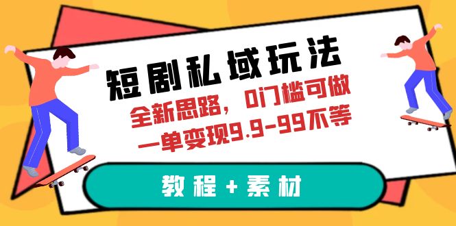 【副业项目6582期】短剧私域玩法，全新思路，0门槛可做，一单变现9.9-99不等（教程+素材）-宏欣副业精选