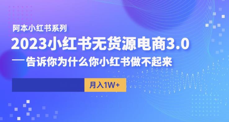 【副业项目6506期】阿本小红书无货源电商3.0，告诉你为什么你小红书做不起来-宏欣副业精选