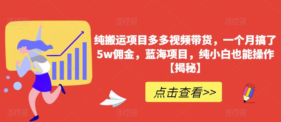 【副业项目6511期】纯搬运项目多多视频带货，一个月搞了5w佣金，蓝海项目，纯小白也能操作-宏欣副业精选