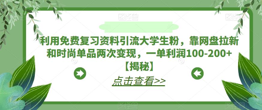 【副业项目6724期】利用免费复习资料引流大学生粉，靠网盘拉新和时尚单品两次变现，一单利润100-200+【揭秘】-宏欣副业精选