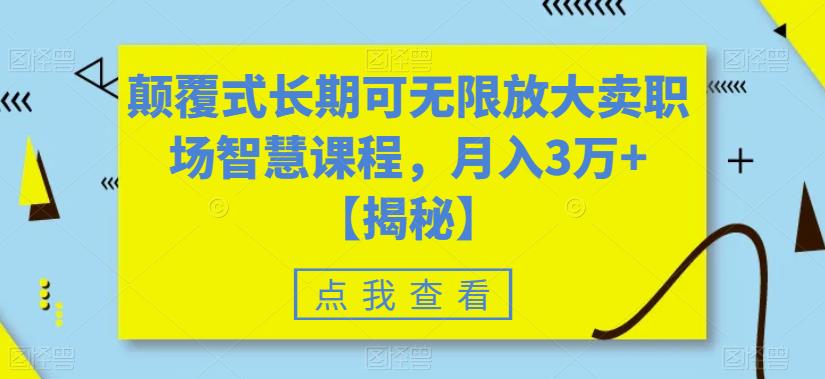 【副业项目6725期】颠覆式长期可无限放大卖职场智慧课程，月入3万+【揭秘】-宏欣副业精选