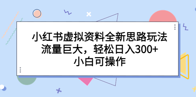 【副业项目6788期】小红书虚拟资料全新思路玩法，流量巨大，轻松日入300+，小白可操作-宏欣副业精选