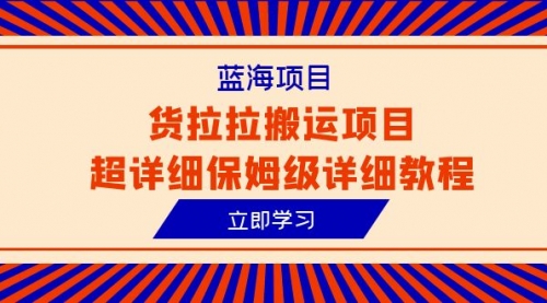 【副业项目6420期】蓝海项目，货拉拉搬运项目超详细保姆级详细教程（6节课）-宏欣副业精选