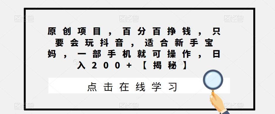 【副业项目6810期】原创项目，百分百挣钱，只要会玩抖音，适合新手宝妈，一部手机就可操作，日入200+-宏欣副业精选