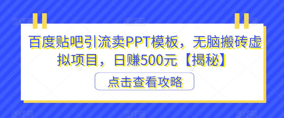 【副业项目6816期】百度贴吧引流卖PPT模板，无脑搬砖虚拟项目，日赚500元【揭秘】-宏欣副业精选