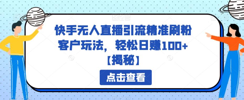 【副业项目6826期】快手无人直播引流精准刷粉客户玩法，轻松日赚100+【揭秘】-宏欣副业精选